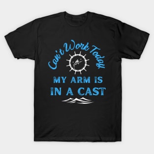 Can't Work Today My Arm Is In a Cast - Gift For Fish Fishing Lovers, Fisherman T-Shirt